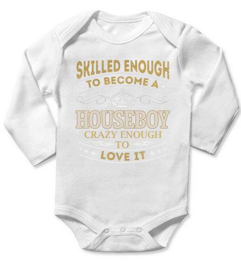 Skilled Enough to Become a Houseboy Crazy Enough to Love It Job Shirts Long Sleeve Baby One-Piece