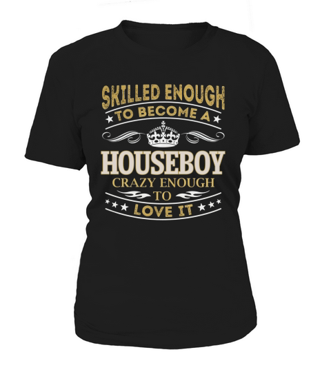 Skilled Enough to Become a Houseboy Crazy Enough to Love It Job Shirts Women's T-Shirt