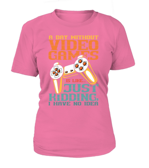 A Day Without Video Games is Just Kidding I have Women's T-Shirt