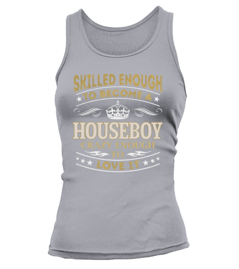Skilled Enough to Become a Houseboy Crazy Enough to Love It Job Shirts Tank top Woman
