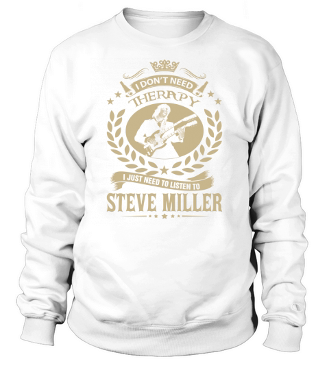 I Dont Need Therapy I Just Need To Listen To Steve Miller TShirt Sweatshirt Unisex