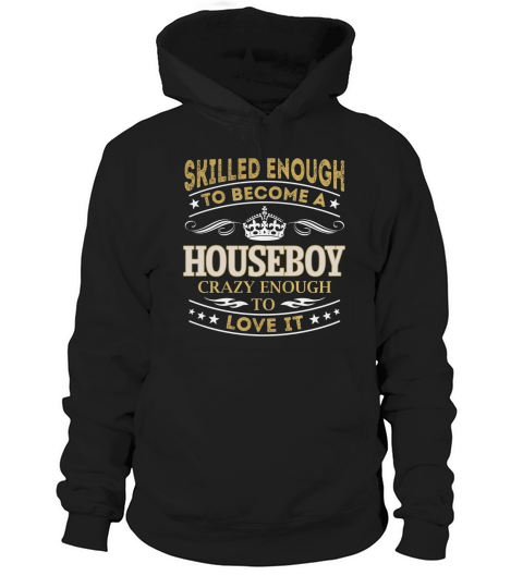 Skilled Enough to Become a Houseboy Crazy Enough to Love It Job Shirts Hoodie Unisex