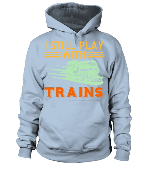 I Still Play With Trains Tshirt Design Travel Women's Hoodie