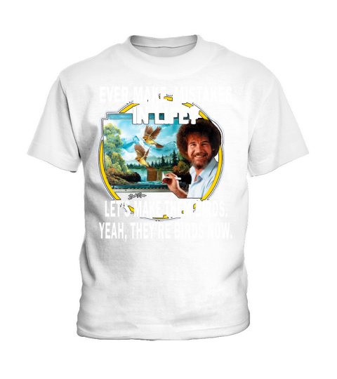 bob ross ever make mistakes in life lets make them birds yeah they birds now shirt hoodie Kids T-Shirt
