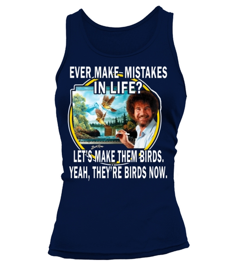 bob ross ever make mistakes in life lets make them birds yeah they birds now shirt hoodie Tank top Woman
