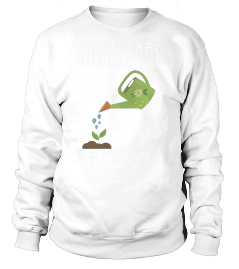 Funny Gardening Shirt - Sometimes I Wet My Plants Sweatshirt Unisex
