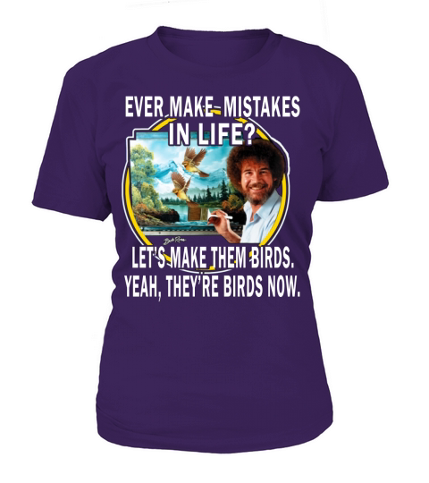 bob ross ever make mistakes in life lets make them birds yeah they birds now shirt hoodie T-Shirt Woman
