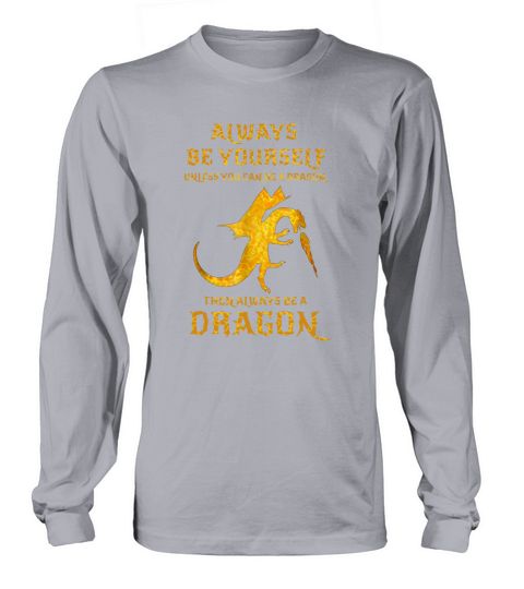 Always be yourself unless you can be a dragon then always dragon shirt Long sleeved Unisex