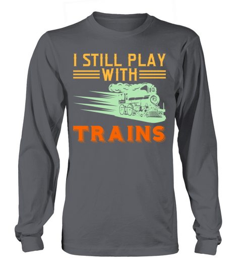 I Still Play With Trains Tshirt Design Travel Long sleeved Unisex