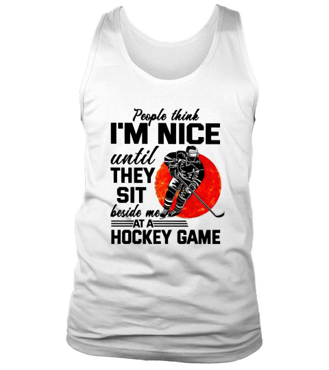 People Think I’m Nice Until They Sit Beside Me At A Hockey Game shirt Tank Top Unisex