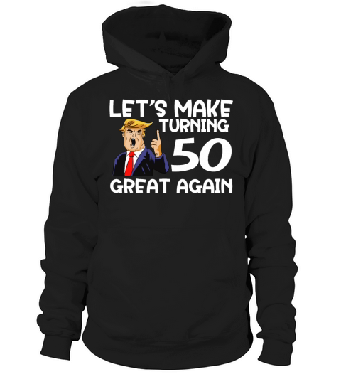 Lets Make Turning 50 Great Again Funny 50th Birthday shirt Gift Idea Hoodie Unisex