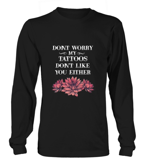 Dont Worry My Tattoos Dont Like You Either tattooed gift Long sleeved Unisex