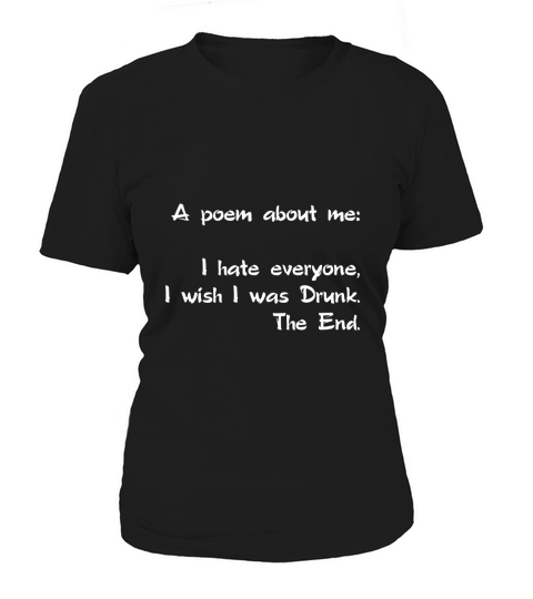 A Poem About Me  I Hate Everyone I Wish I Was Drunk The End Women's T-Shirt
