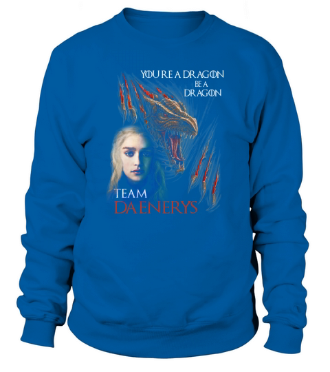 You are a dragon be a dragon Team daenerys Sweatshirt Unisex