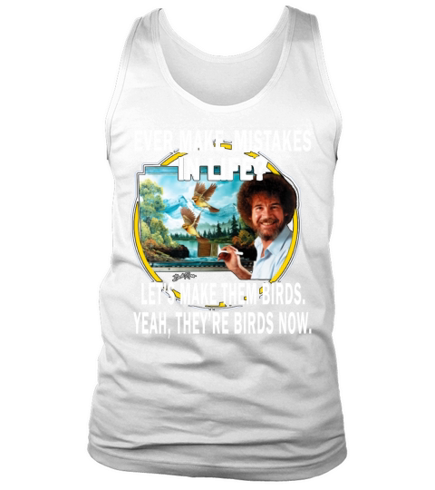 bob ross ever make mistakes in life lets make them birds yeah they birds now shirt hoodie Tank Top Unisex