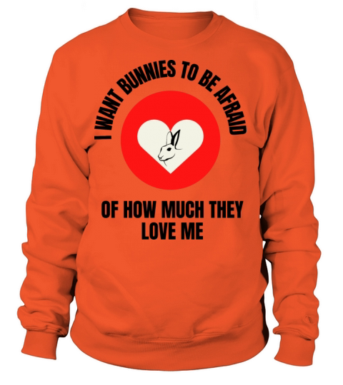 I Want bunnies Be Afraid Of How Much They Love Me Women's Sweatshirt
