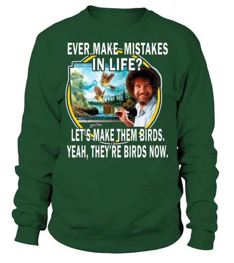 bob ross ever make mistakes in life lets make them birds yeah they birds now shirt hoodie Sweatshirt Unisex