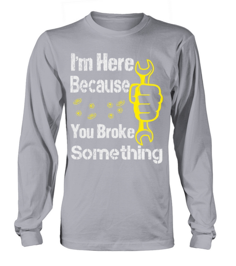 funny Im Here Because You Broke Something Men's Long Sleeve