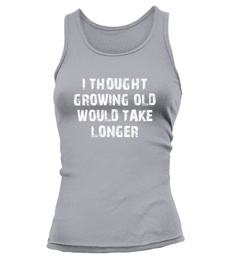 I Thought Growing Old Would Take Longer T-SHIRT Tank top Woman