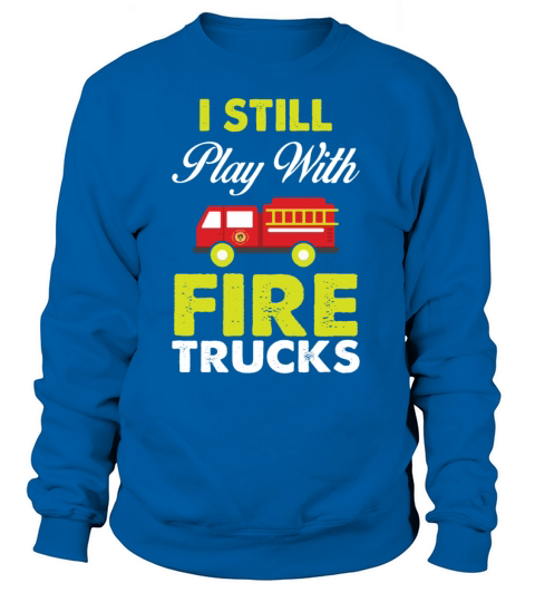I Still Play With Firetrucks Women's Sweatshirt