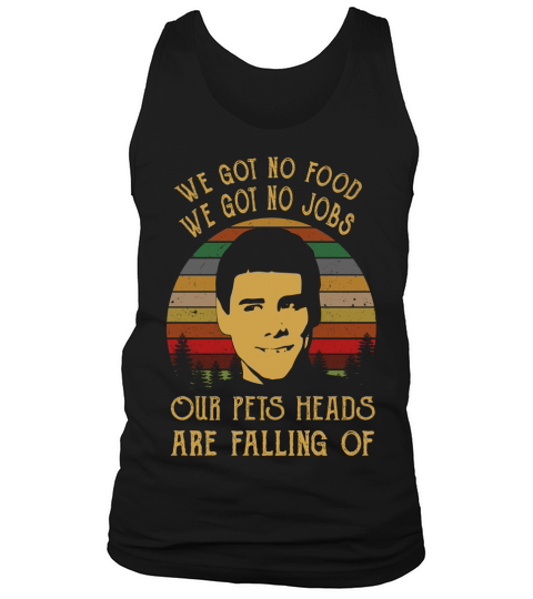WE GOT NO FOOD WE GOT NO JOBS OUR PETS HEADS ARE FALLING OF Tank Top Unisex