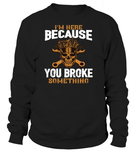 Im Here Because You Broke Something Funny Women's Sweatshirt