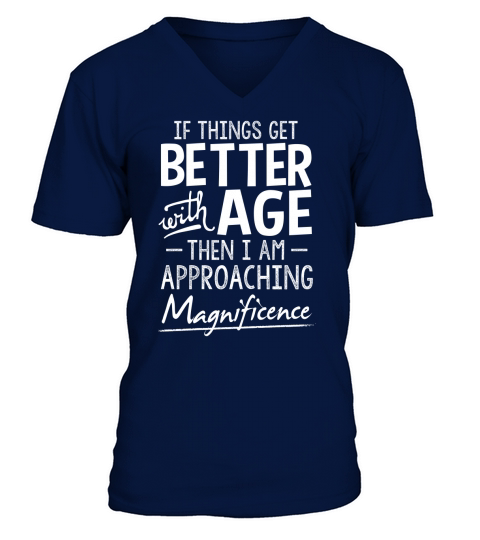 If things get better with age then i am approaching magnifience V-Neck T-shirt