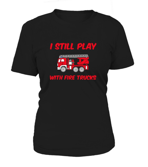 I Still Play With Fire Trucks T-Shirt Firefighter Women's T-Shirt