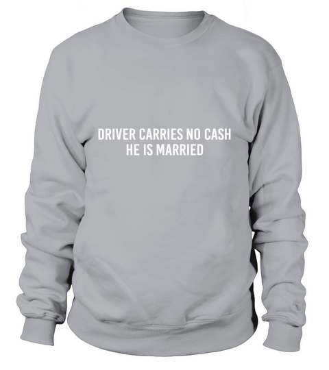 Driver Carries No Cash He Is Married Funny Marriage Sweatshirt Unisex