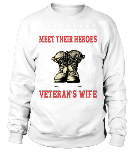 Most people never meet their heroes I married mine Im a veterans wife Sweatshirt Unisex