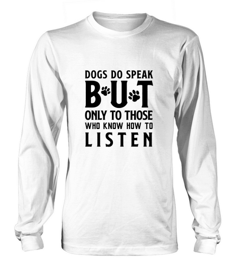 Dogs Do Speak But Only To Those Who Know How to Listen Long sleeved Unisex