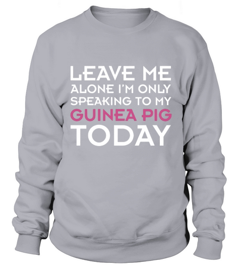 Im Only Speaking to My Guinea Pig Today Sweatshirt Unisex