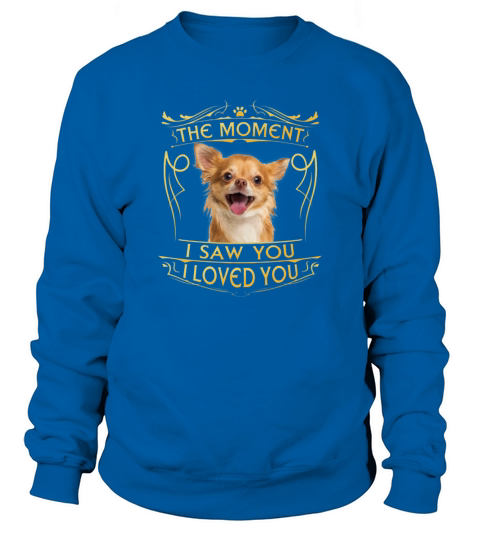 Chihuahua The Moment I Saw You I Loved You Sweatshirt Unisex