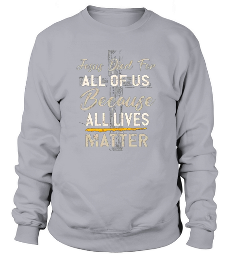 Jesus died for all of us because all lives matter Sweatshirt Unisex