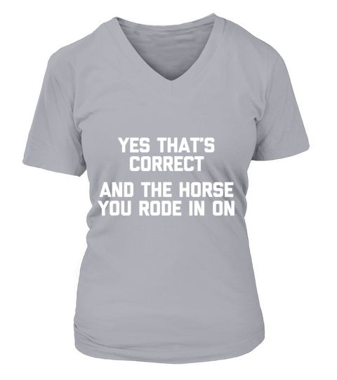 Yes That Is Correct And The Horse You Rode In On V-neck T-Shirt Woman
