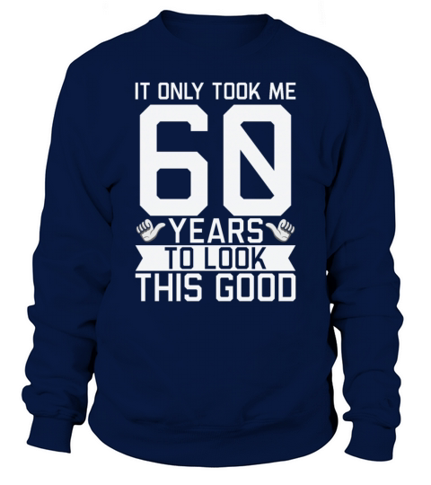 It Only Took Me 60 Years To Look This Good 60th Sweatshirt Unisex