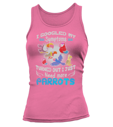 I Googled My Symptoms Turned Out I Just Need More Parrot Tank top Woman