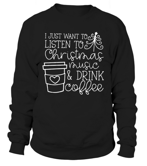I just want to listen to Christmas music and drink coffee Sweatshirt Unisex