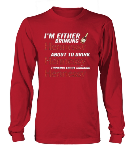 Im either drinking Hennessy about to drink Hennessy shirt Long sleeved Unisex