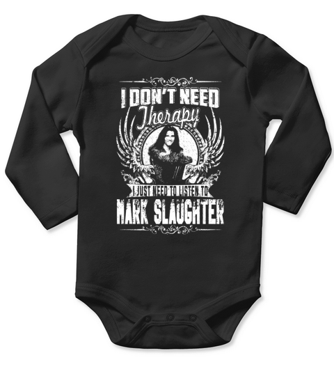 I Dont Need Therapy I Just Need To Listen To Mark Slaughter TShirt Long Sleeve Baby One-Piece