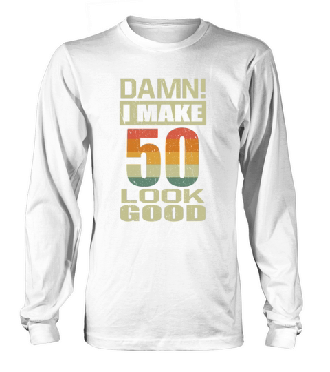 Damn I Make 50 Look Good Funny 50th Birthday Gift Long sleeved Unisex