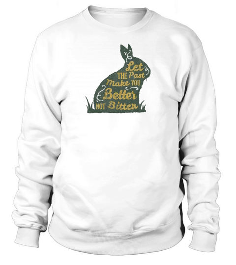 Let The Past Make You Better Not Bitter Sweatshirt Unisex