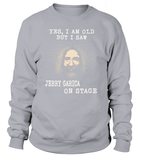 Yes I am old but I saw jerry garcia on stage Sweatshirt Unisex