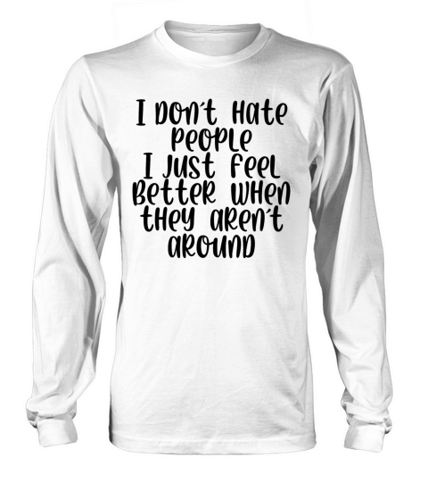 I dont hate people feel better they arrent around Long sleeved Unisex