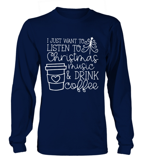 I just want to listen to Christmas music and drink coffee Long sleeved Unisex