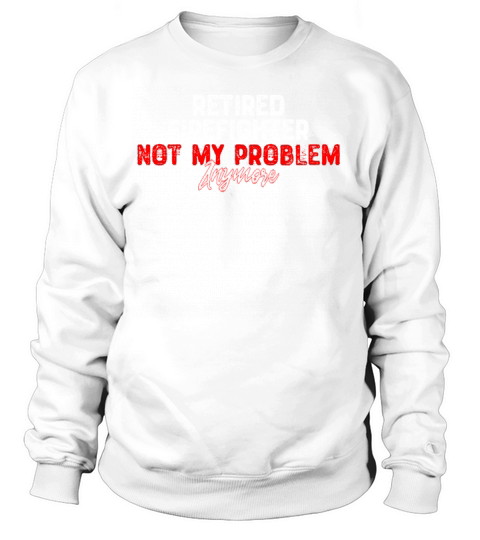 Retired Firefighter Not My Problem Anymore - Retir Women's Sweatshirt
