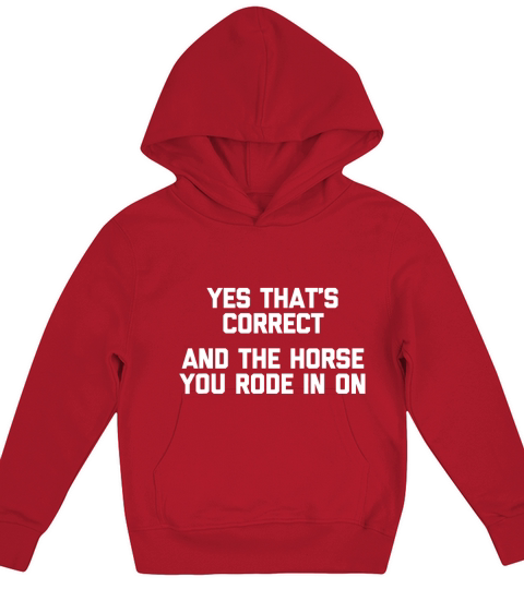 Yes That Is Correct And The Horse You Rode In On Kids Hoodie