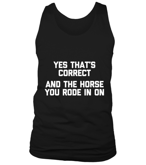 Yes That Is Correct And The Horse You Rode In On Tank Top Unisex