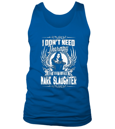 I Dont Need Therapy I Just Need To Listen To Mark Slaughter TShirt Tank Top Unisex