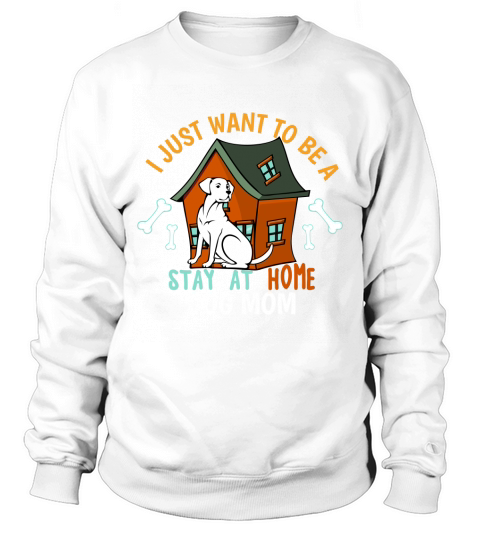 I Just Want To Be A Stay At Home Dog Mom Sweatshirt Unisex